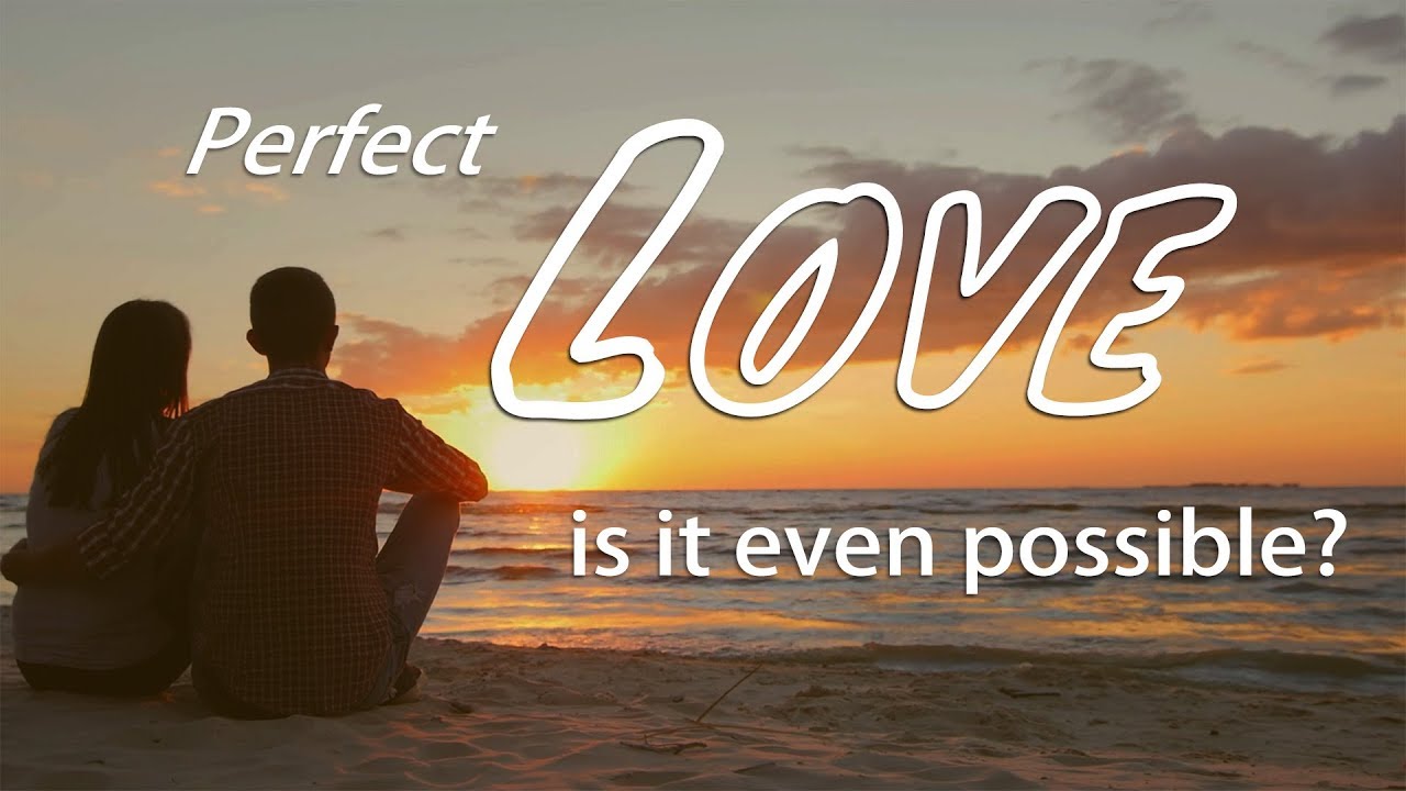 Perfect Love - is it even possible?