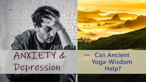 Anxiety & Depression – Can Ancient Yoga Wisdom Help?