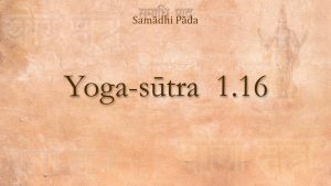 13 – Yoga Sutra 1.16