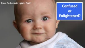 Confused Or Enlightened – (from Darkness To Light – Part 1)