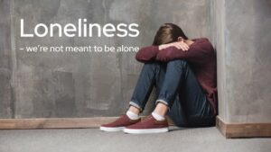 Loneliness – We’re Not Meant To Be Alone