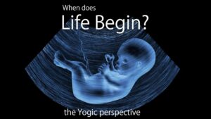 When Does Life Begin? – A Yogic Perspective