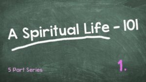 A Spiritual Life 101 – Part 1