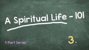 A Spiritual Life 101 – Part 3
