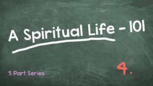 A Spiritual Life 101 – Part 4